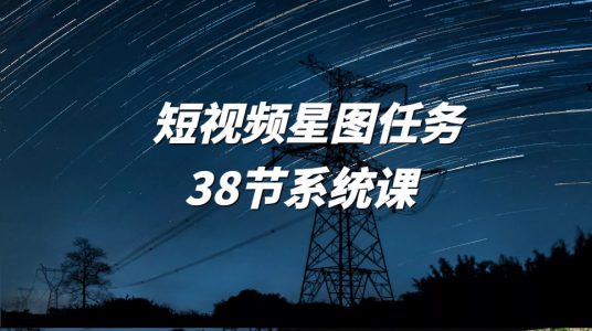 短视频星图任务38节系统课