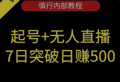 慎行内部教程，起号+无人直播 7日突破日赚500